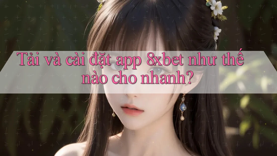 Tải và cài đặt app 8xbet như thế nào cho nhanh?