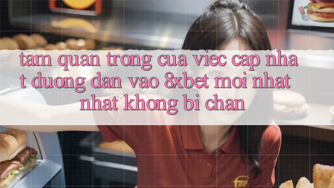 Tầm Quan Trọng Của Việc Cập Nhật Đường dẫn Vào 8xbet Mới nhất Nhất Không Bị Chặn