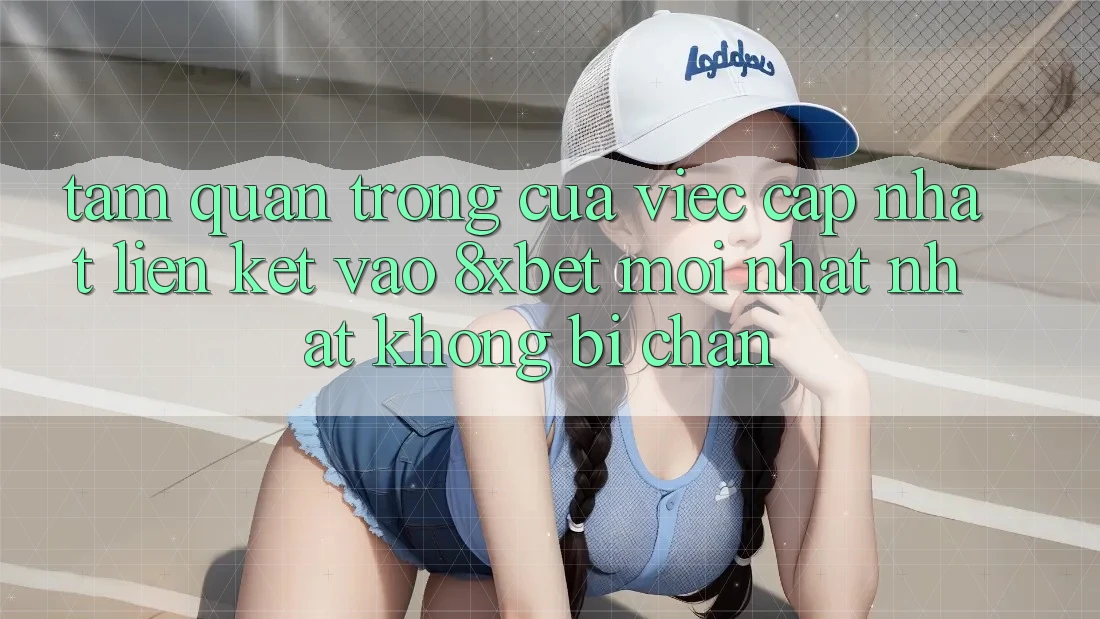 Tầm Quan Trọng Của Việc Cập Nhật Liên kết Vào 8xbet Mới nhất Nhất Không Bị Chặn