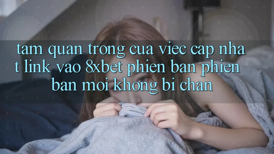 Tầm Quan Trọng Của Việc Cập Nhật Link Vào 8xbet Phiên bản phiên bản mới Không Bị Chặn Tầm Quan Trọng Của Việc Cập Nhật Link Vào 8xbet Phiên bản phiên bản mới Không Bị Chặn