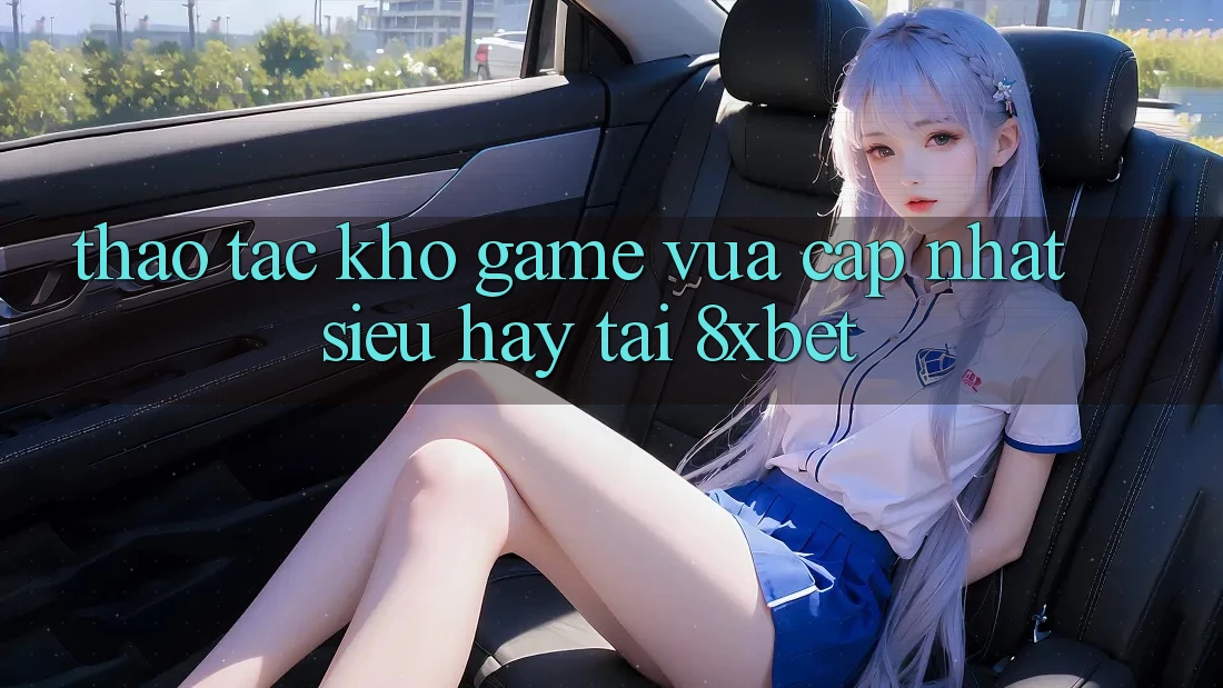 Thao tác Kho Game Vừa cập nhật Siêu Hay Tại 8xbet
