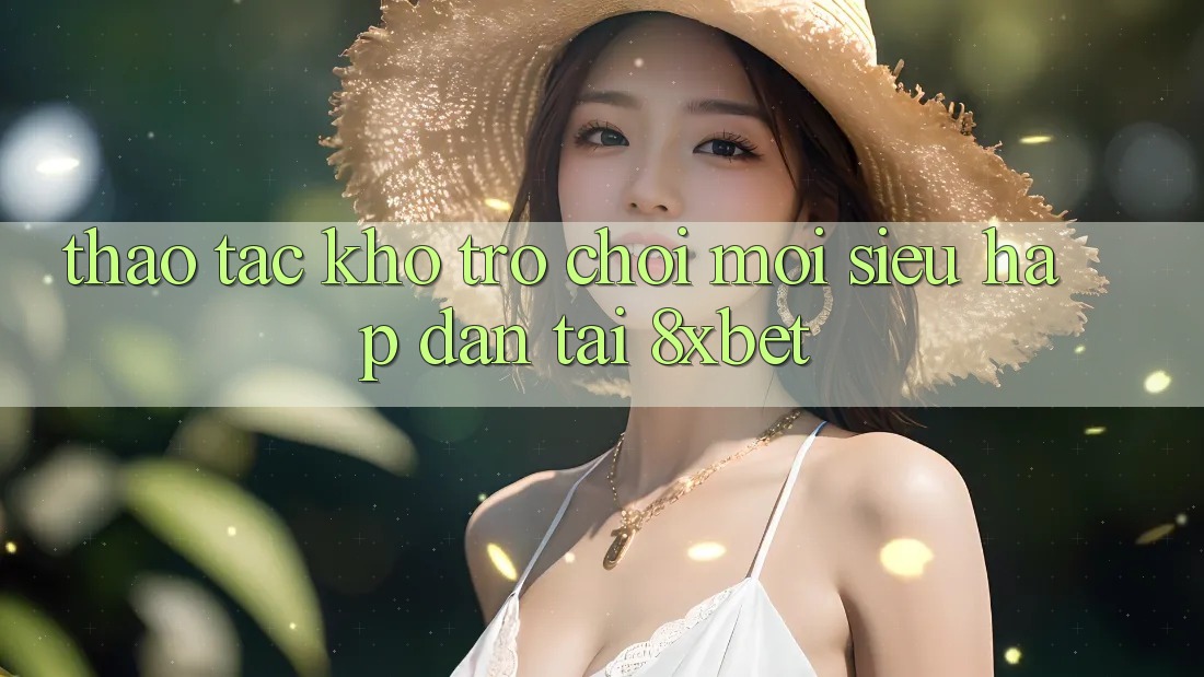 Thao tác Kho Trò chơi Mới Siêu Hấp Dẫn Tại 8xbet
