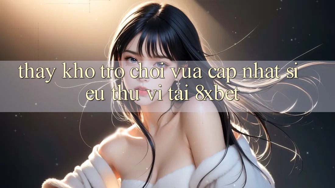 Thấy Kho Trò chơi Vừa cập nhật Siêu Thú vị Tại 8xbet
