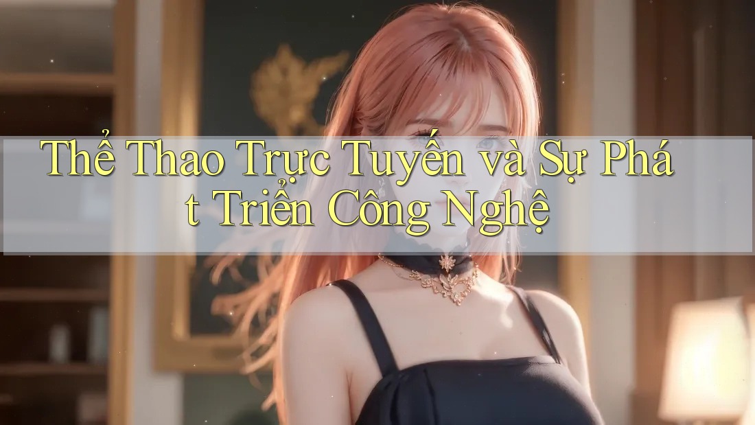 Thể Thao Trực Tuyến và Sự Phát Triển Công Nghệ