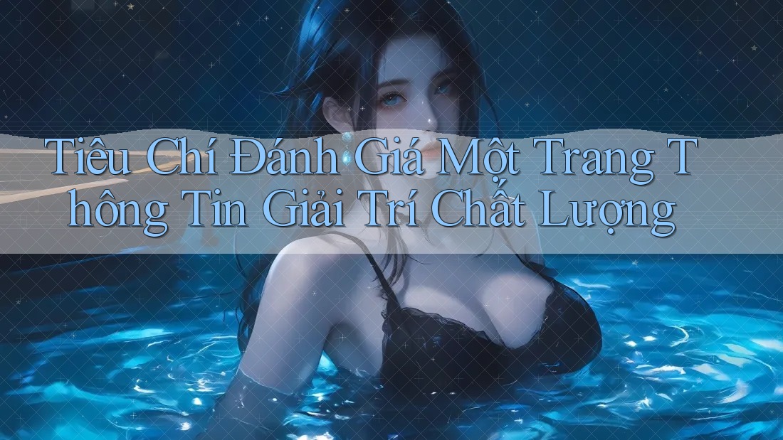Tiêu Chí Đánh Giá Một Trang Thông Tin Giải Trí Chất Lượng Tiêu Chí Đánh Giá Một Trang Thông Tin Giải Trí Chất Lượng