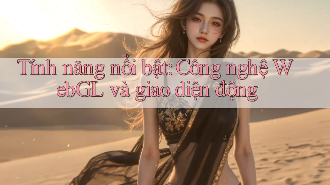 Tính năng nổi bật: Công nghệ WebGL và giao diện động