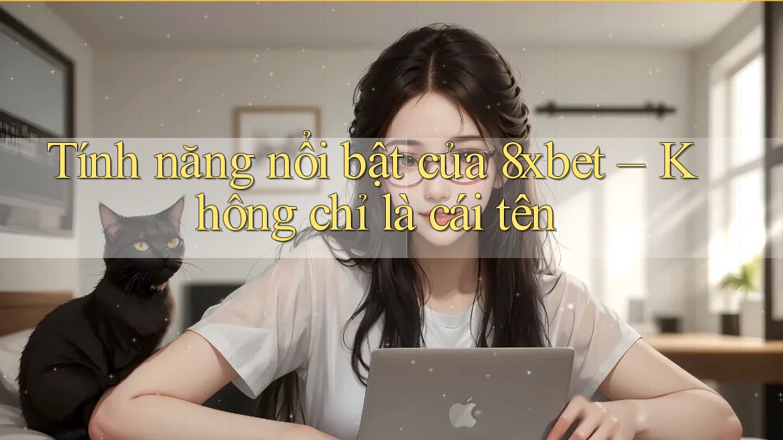Tính năng nổi bật của 8xbet – Không chỉ là cái tên