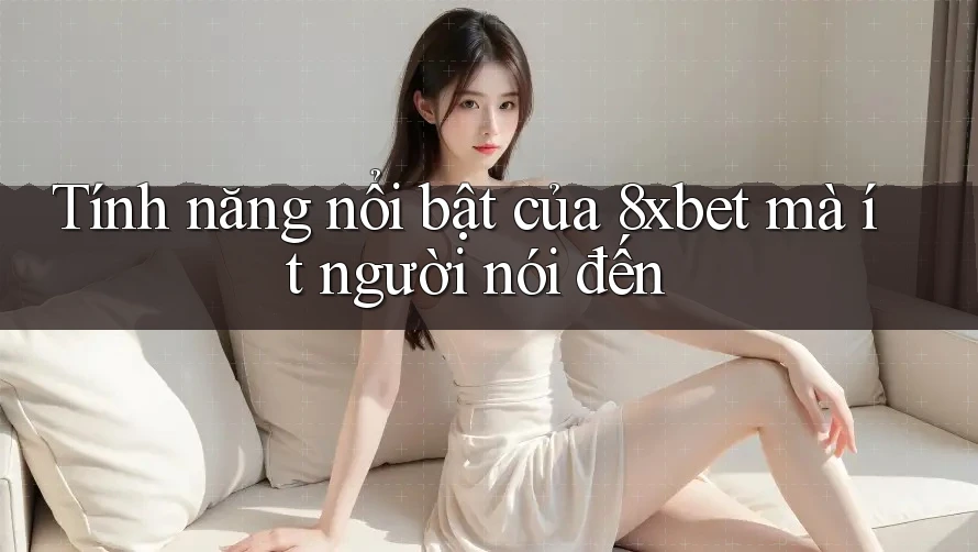 Tính năng nổi bật của 8xbet mà ít người nói đến