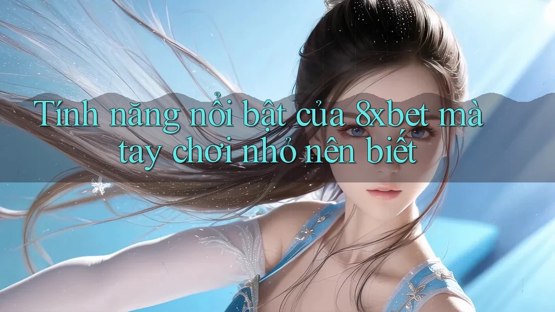 Tính năng nổi bật của 8xbet mà tay chơi nhỏ nên biết