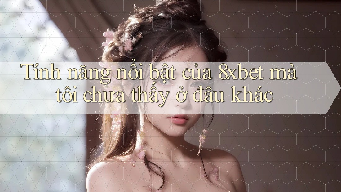 Tính năng nổi bật của 8xbet mà tôi chưa thấy ở đâu khác