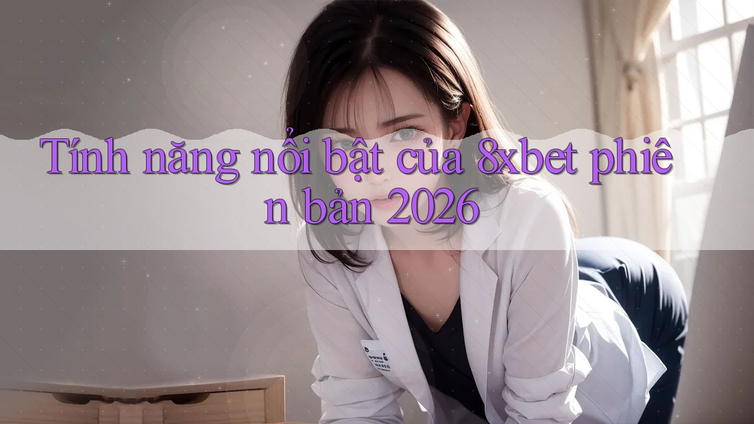 Tính năng nổi bật của 8xbet phiên bản 2026