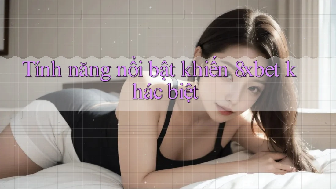 Tính năng nổi bật khiến 8xbet khác biệt