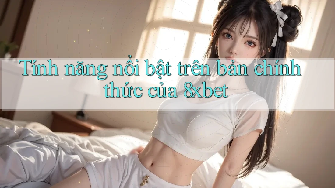 Tính năng nổi bật trên bản chính thức của 8xbet