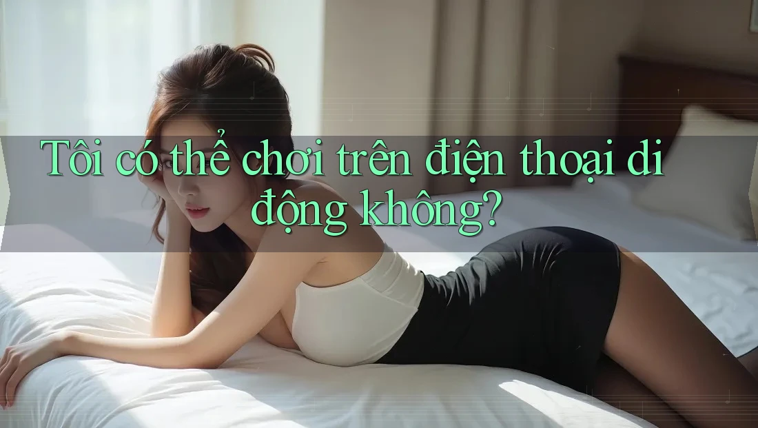 Tôi có thể chơi trên điện thoại di động không?