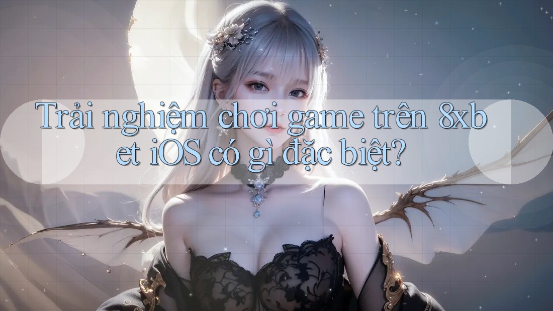 Trải nghiệm chơi game trên 8xbet iOS có gì đặc biệt?