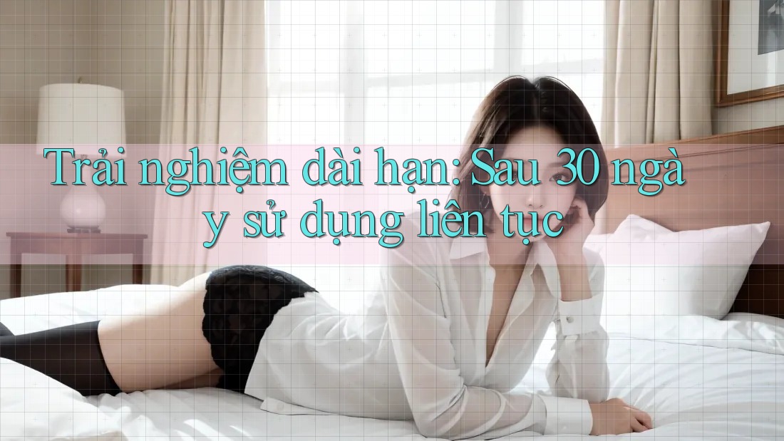 Trải nghiệm dài hạn - sau 30 ngày sử dụng liên tục