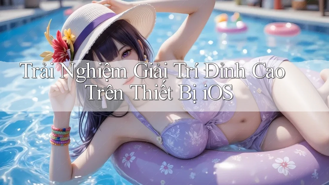 Trải Nghiệm Giải Trí Đỉnh Cao Trên Thiết Bị iOS