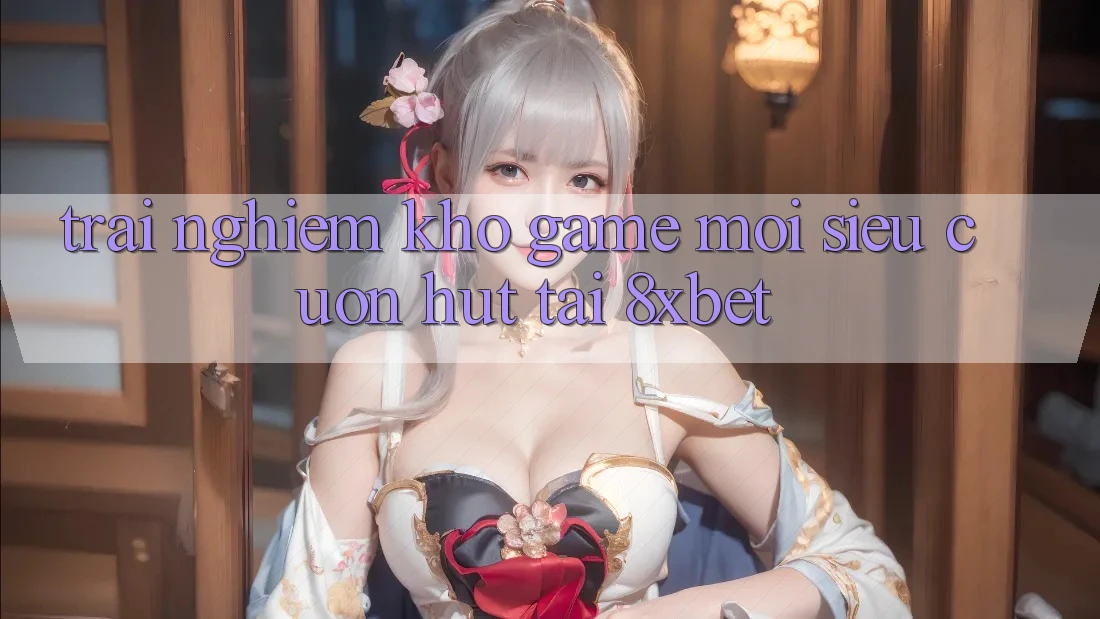Trải nghiệm Kho Game Mới Siêu Cuốn hút Tại 8xbet