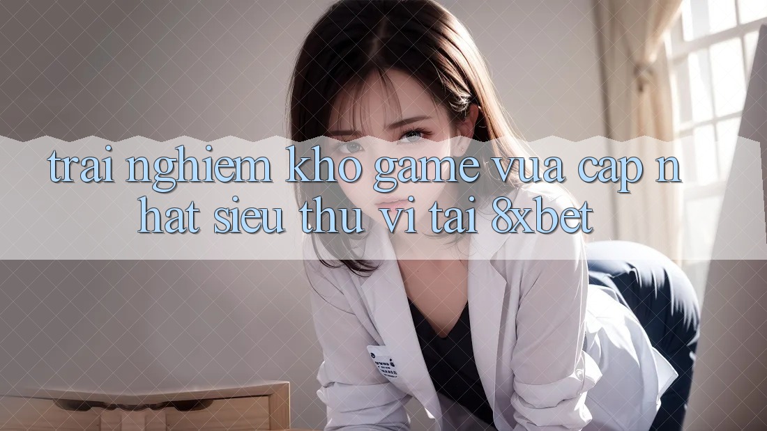 Trải nghiệm Kho Game Vừa cập nhật Siêu Thú vị Tại 8xbet