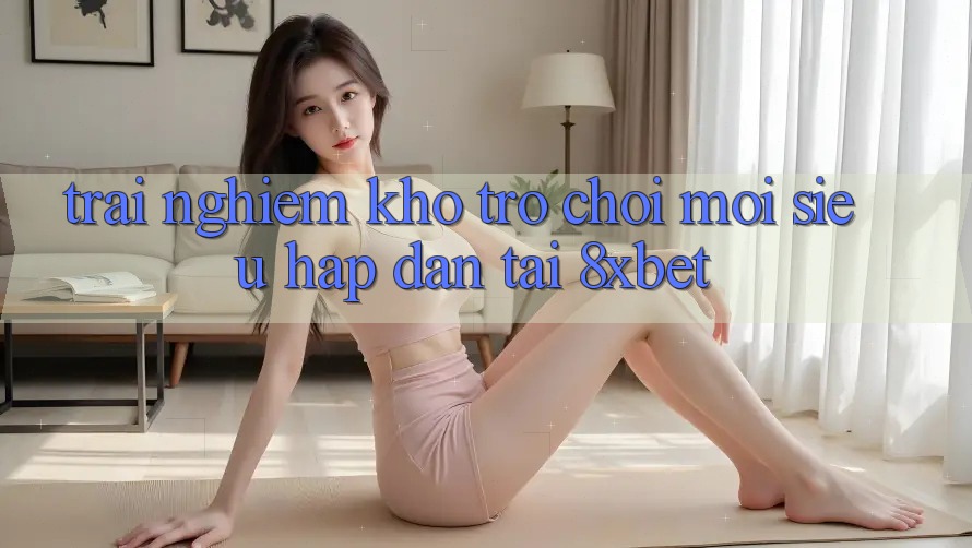 Trải nghiệm Kho Trò chơi Mới Siêu Hấp Dẫn Tại 8xbet