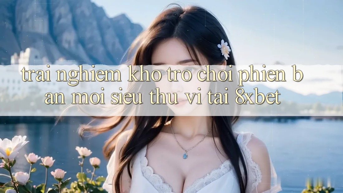 Trải nghiệm Kho Trò chơi Phiên bản mới Siêu Thú vị Tại 8xbet