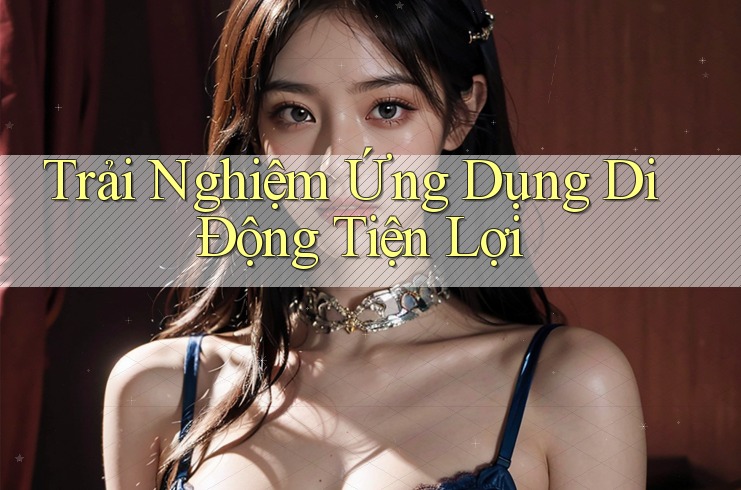 Trải Nghiệm Ứng Dụng Di Động Tiện Lợi