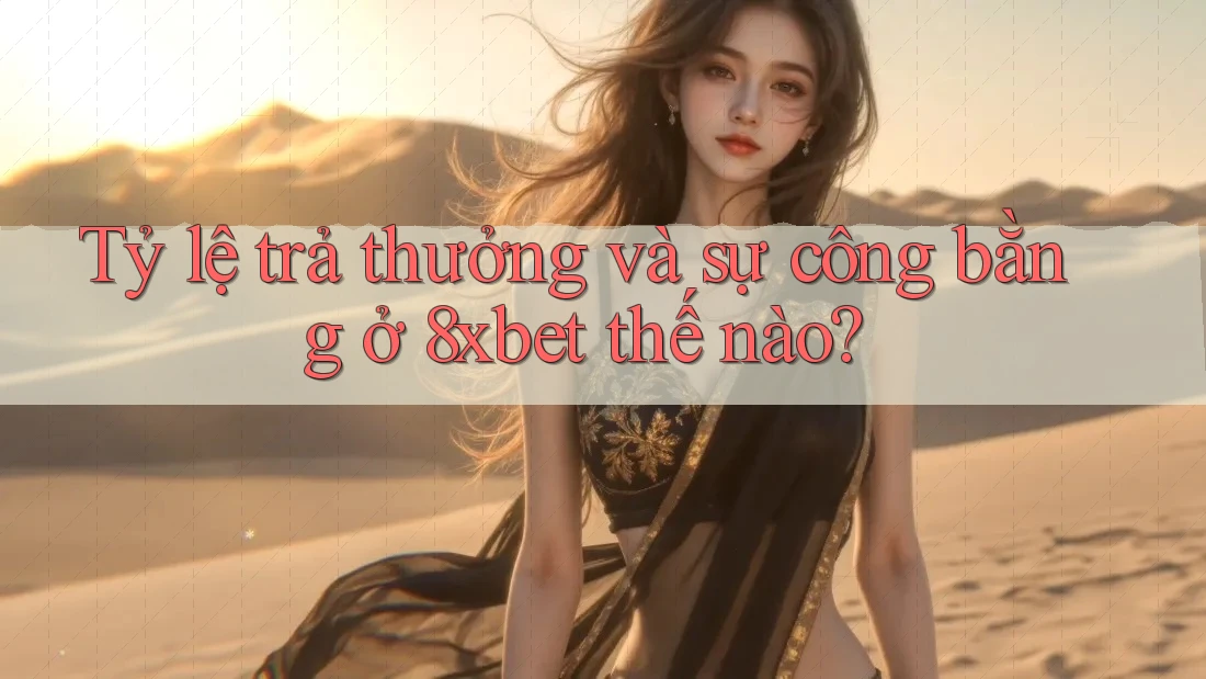 Tỷ lệ trả thưởng và sự công bằng ở 8xbet thế nào?