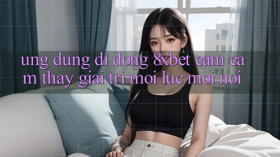 Ứng Dụng Di Động 8xbet - Cảm cảm thấy Giải Trí Mọi Lúc Mọi Nơi