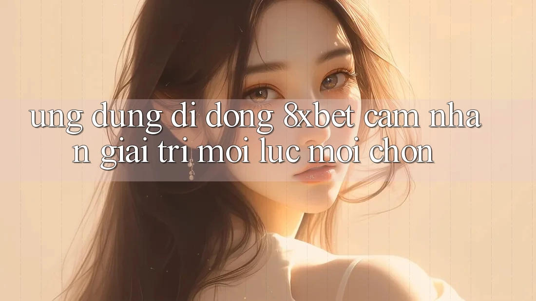Ứng Dụng Di Động 8xbet - Cảm nhận Giải Trí Mọi Lúc Mọi chốn