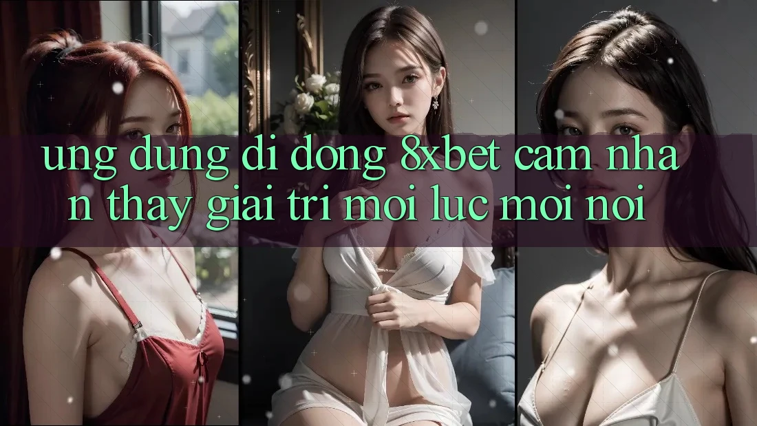 Ứng Dụng Di Động 8xbet - Cảm nhận thấy Giải Trí Mọi Lúc Mọi Nơi