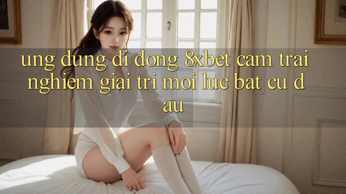 Ứng Dụng Di Động 8xbet - Cảm trải nghiệm Giải Trí Mọi Lúc Bất cứ đâu Ứng Dụng Di Động 8xbet - Cảm trải nghiệm Giải Trí Mọi Lúc Bất cứ đâu