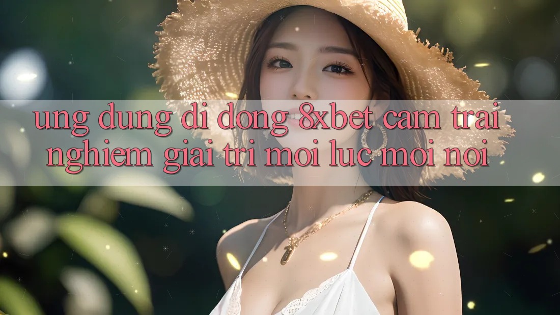 Ứng Dụng Di Động 8xbet - Cảm trải nghiệm Giải Trí Mọi Lúc Mọi Nơi