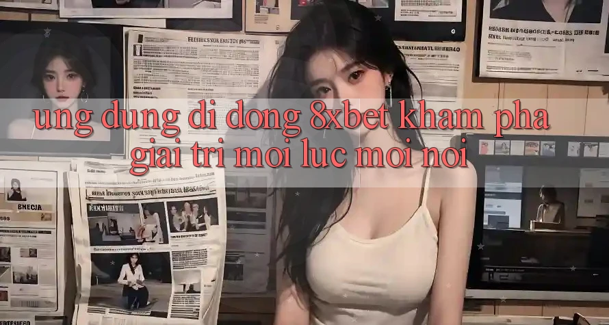 Ứng Dụng Di Động 8xbet - Khám phá Giải Trí Mọi Lúc Mọi Nơi