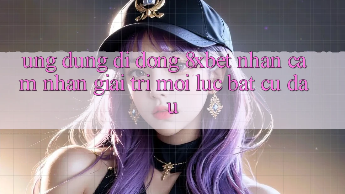 Ứng dụng Di Động 8xbet - Nhận cảm nhận Giải Trí Mọi Lúc Bất cứ đâu