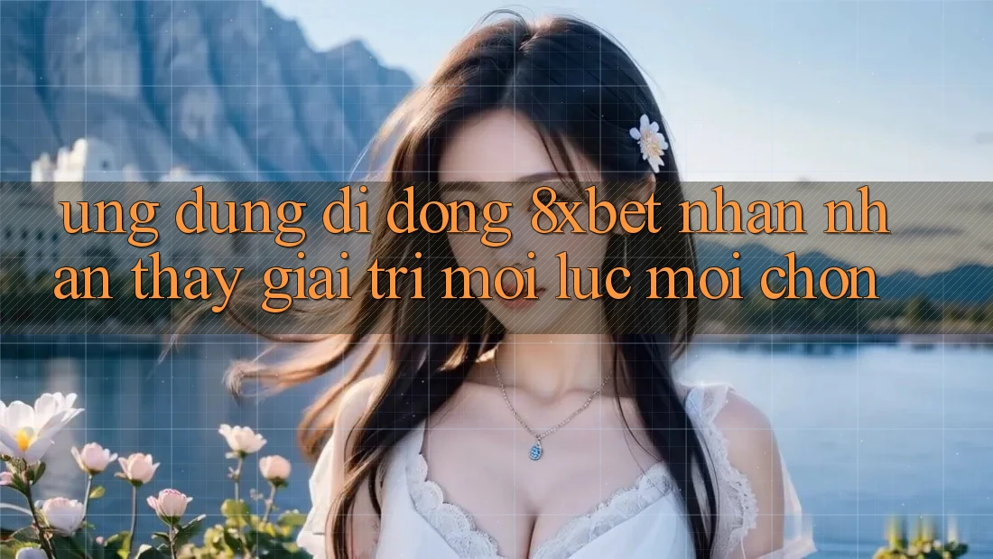 Ứng Dụng Di Động 8xbet - Nhận nhận thấy Giải Trí Mọi Lúc Mọi chốn