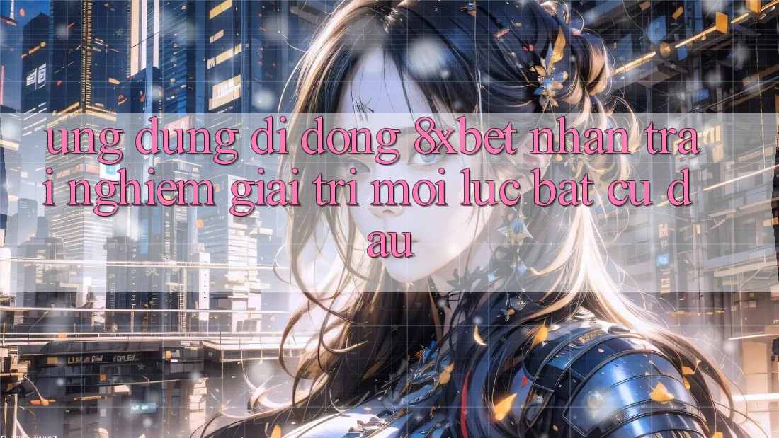 Ứng Dụng Di Động 8xbet - Nhận trải nghiệm Giải Trí Mọi Lúc Bất cứ đâu Ứng Dụng Di Động 8xbet - Nhận trải nghiệm Giải Trí Mọi Lúc Bất cứ đâu