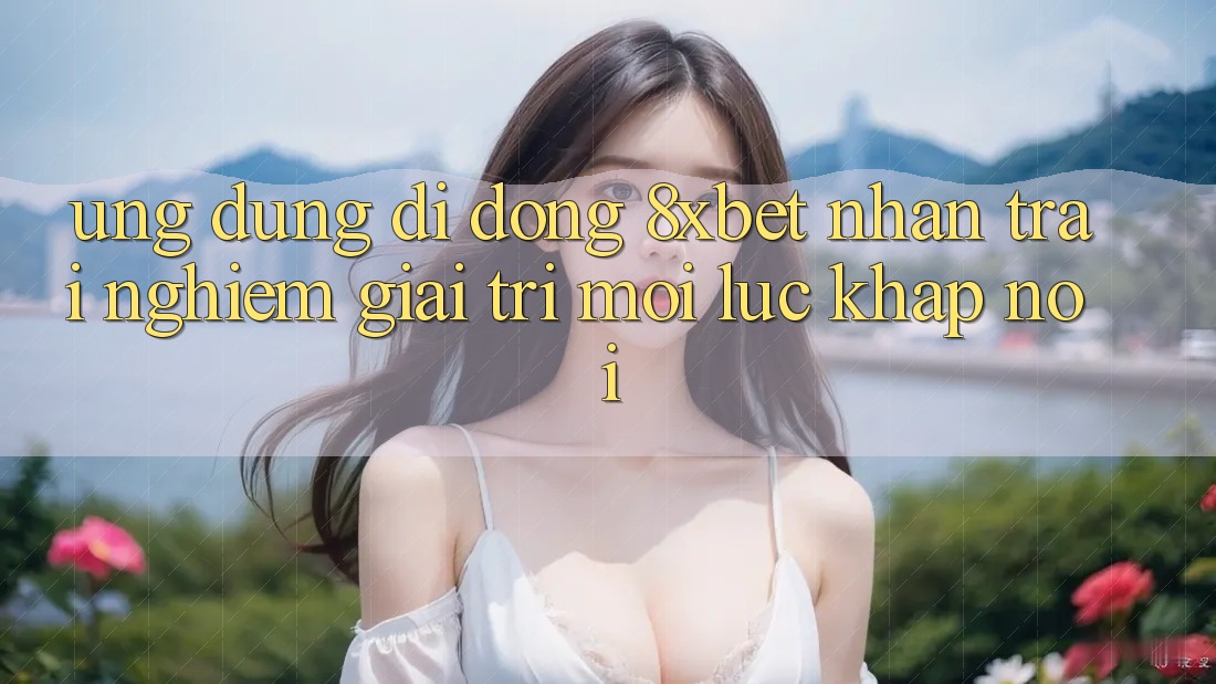 Ứng Dụng Di Động 8xbet - Nhận trải nghiệm Giải Trí Mọi Lúc Khắp nơi