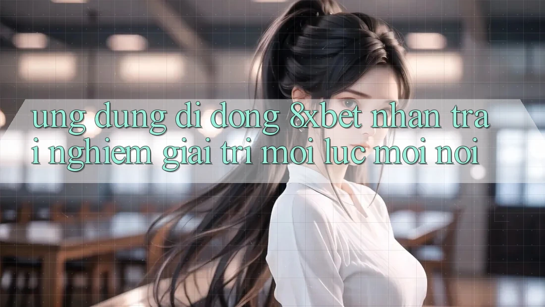 Ứng Dụng Di Động 8xbet - Nhận trải nghiệm Giải Trí Mọi Lúc Mọi nơi