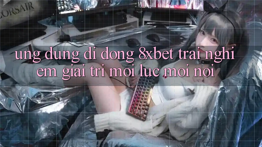 Ứng Dụng Di Động 8xbet - Trải Nghiệm Giải Trí Mọi Lúc Mọi Nơi