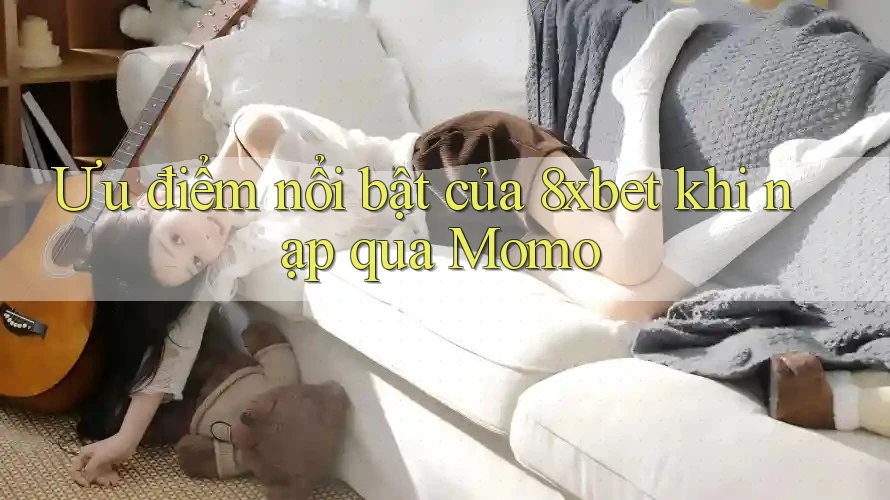 Ưu điểm nổi bật của 8xbet khi nạp qua Momo