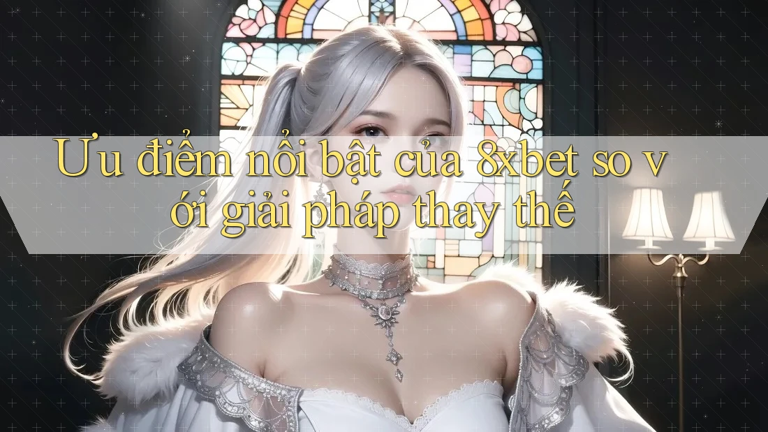 Ưu điểm nổi bật của 8xbet so với giải pháp thay thế Ưu điểm nổi bật của 8xbet so với giải pháp thay thế