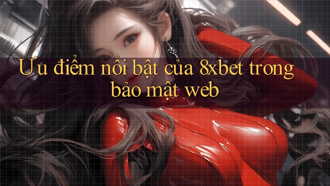 Ưu điểm nổi bật của 8xbet trong bảo mật web