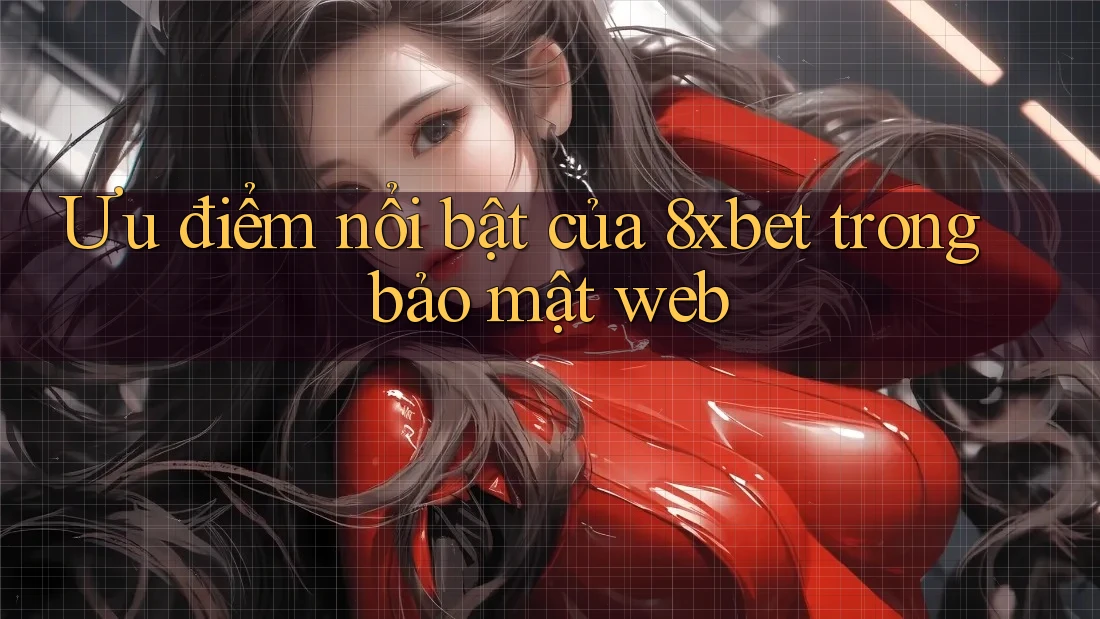 Ưu điểm nổi bật của 8xbet trong bảo mật web Ưu điểm nổi bật của 8xbet trong bảo mật web